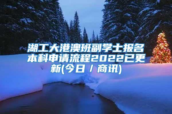 湖工大港澳班副学士报名本科申请流程2022已更新(今日／商讯)