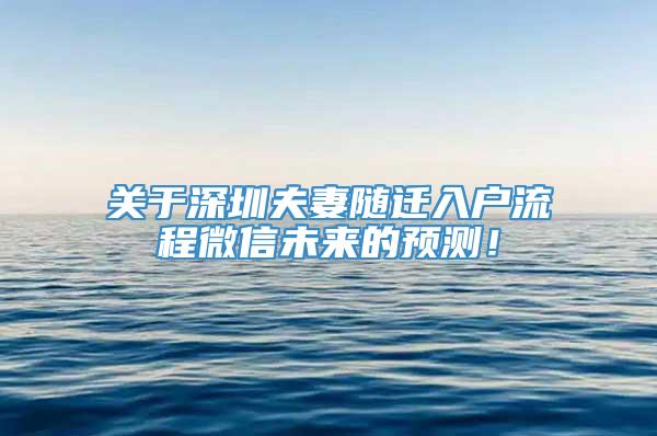 关于深圳夫妻随迁入户流程微信未来的预测！