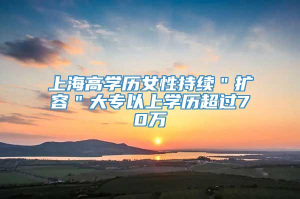 上海高学历女性持续＂扩容＂大专以上学历超过70万