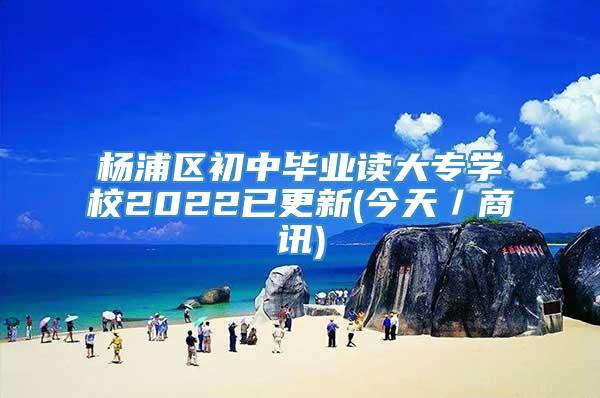 杨浦区初中毕业读大专学校2022已更新(今天／商讯)