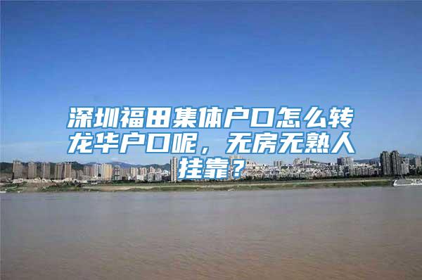 深圳福田集体户口怎么转龙华户口呢，无房无熟人挂靠？