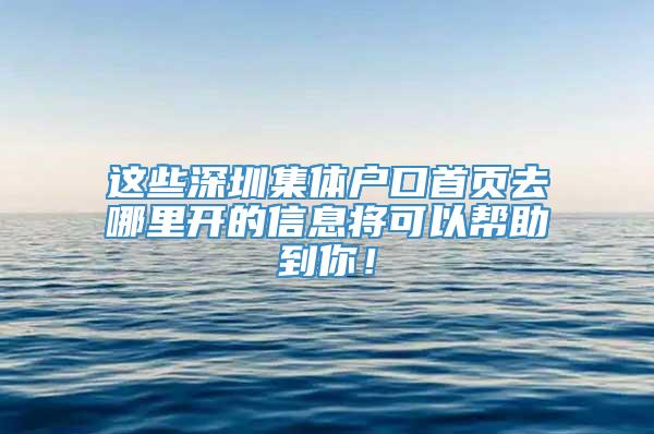 这些深圳集体户口首页去哪里开的信息将可以帮助到你！