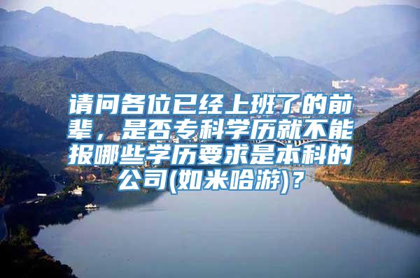 请问各位已经上班了的前辈，是否专科学历就不能报哪些学历要求是本科的公司(如米哈游)？