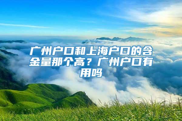 广州户口和上海户口的含金量那个高？广州户口有用吗