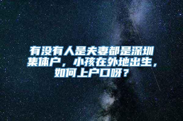 有没有人是夫妻都是深圳集体户，小孩在外地出生，如何上户口呀？