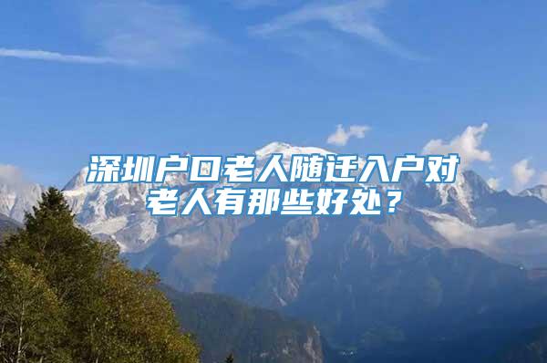 深圳户口老人随迁入户对老人有那些好处？