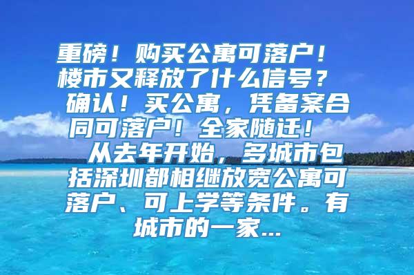 重磅！购买公寓可落户！ 楼市又释放了什么信号？ 确认！买公寓，凭备案合同可落户！全家随迁！  从去年开始，多城市包括深圳都相继放宽公寓可落户、可上学等条件。有城市的一家...