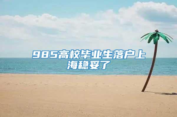 985高校毕业生落户上海稳妥了