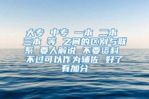 大专 中专 一本 二本 三本 等 之间的区别与联系 要人解说 不要资料 不过可以作为辅佐 好了有加分