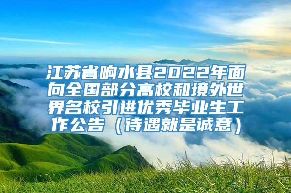 江苏省响水县2022年面向全国部分高校和境外世界名校引进优秀毕业生工作公告（待遇就是诚意）