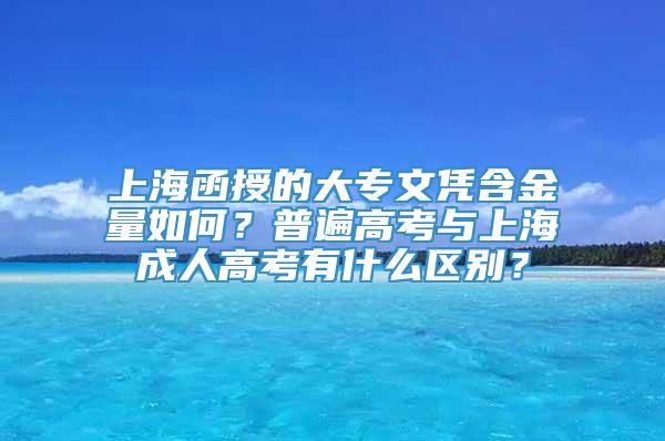 上海函授的大专文凭含金量如何？普遍高考与上海成人高考有什么区别？