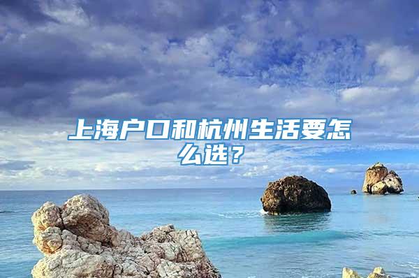 上海户口和杭州生活要怎么选？