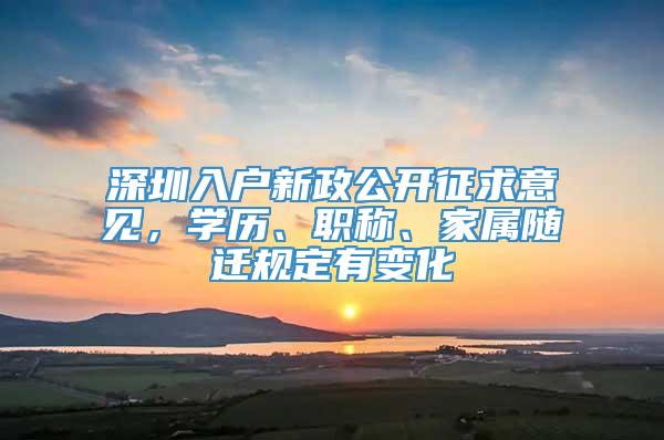 深圳入户新政公开征求意见，学历、职称、家属随迁规定有变化