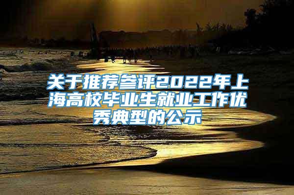 关于推荐参评2022年上海高校毕业生就业工作优秀典型的公示