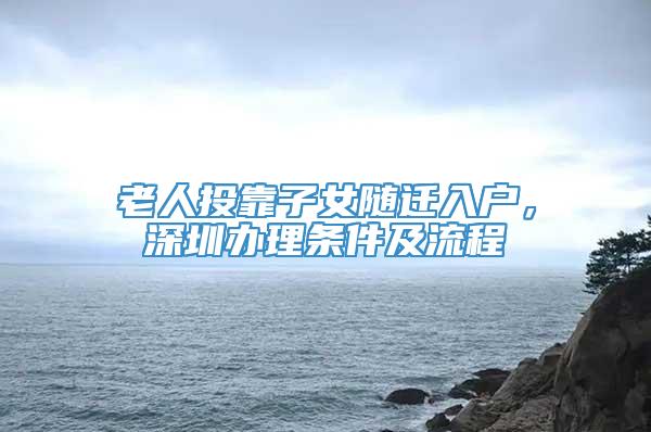 老人投靠子女随迁入户，深圳办理条件及流程