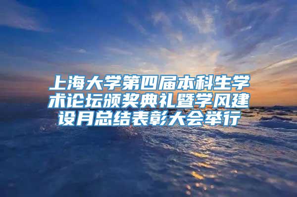 上海大学第四届本科生学术论坛颁奖典礼暨学风建设月总结表彰大会举行