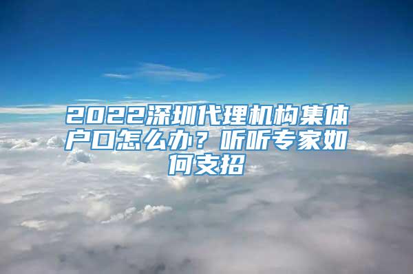 2022深圳代理机构集体户口怎么办？听听专家如何支招