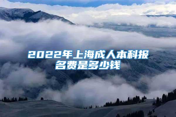 2022年上海成人本科报名费是多少钱