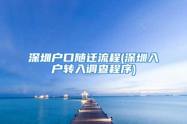 深圳户口随迁流程(深圳入户转入调查程序)