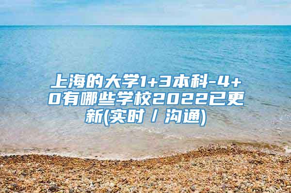 上海的大学1+3本科-4+0有哪些学校2022已更新(实时／沟通)