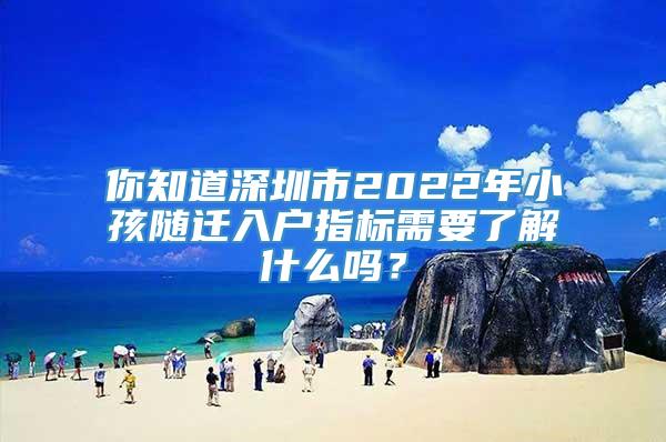 你知道深圳市2022年小孩随迁入户指标需要了解什么吗？