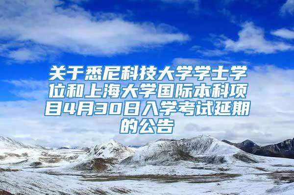 关于悉尼科技大学学士学位和上海大学国际本科项目4月30日入学考试延期的公告