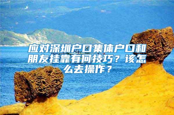 应对深圳户口集体户口和朋友挂靠有何技巧？该怎么去操作？