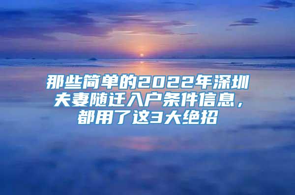 那些简单的2022年深圳夫妻随迁入户条件信息，都用了这3大绝招