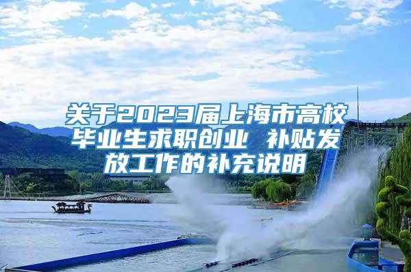 关于2023届上海市高校毕业生求职创业 补贴发放工作的补充说明