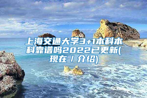 上海交通大学3+1本科本科靠谱吗2022已更新(现在／介绍)