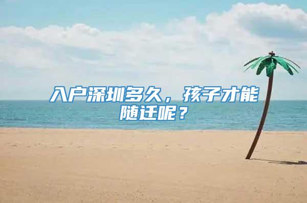 入户深圳多久，孩子才能随迁呢？