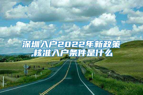 深圳入户2022年新政策,核准入户条件是什么