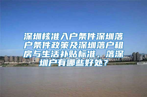 深圳核准入户条件深圳落户条件政策及深圳落户租房与生活补贴标准，落深圳户有哪些好处？