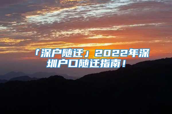 「深户随迁」2022年深圳户口随迁指南！