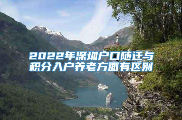 2022年深圳户口随迁与积分入户养老方面有区别