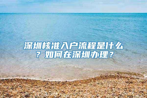 深圳核准入户流程是什么？如何在深圳办理？