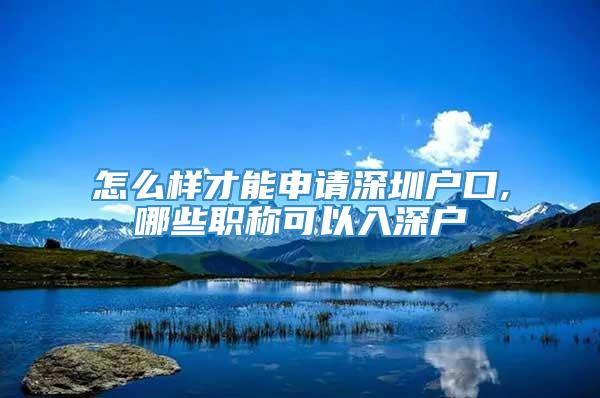 怎么样才能申请深圳户口,哪些职称可以入深户