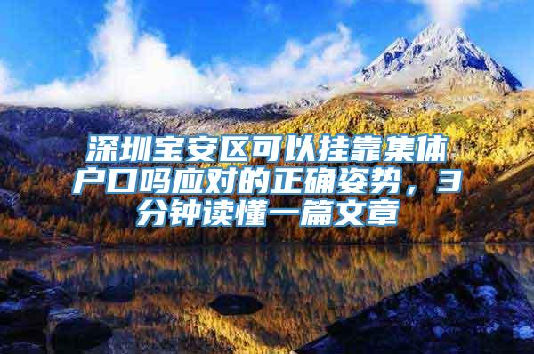 深圳宝安区可以挂靠集体户口吗应对的正确姿势，3分钟读懂一篇文章