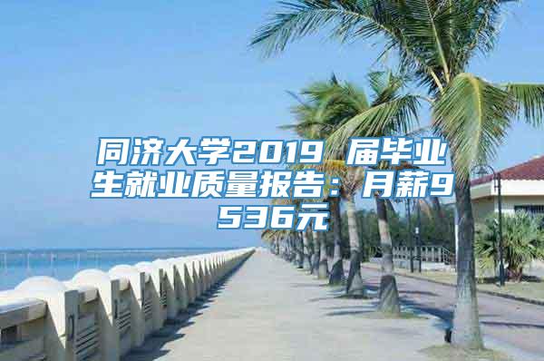 同济大学2019 届毕业生就业质量报告：月薪9536元