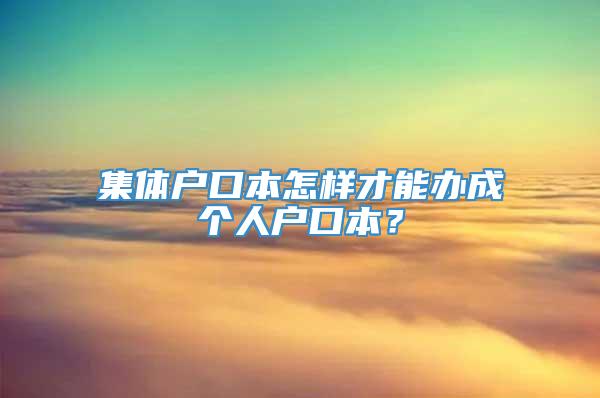 集体户口本怎样才能办成个人户口本？