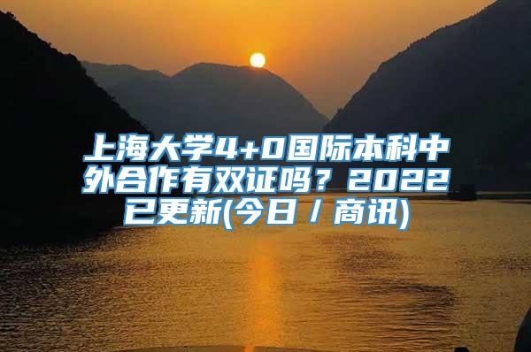 上海大学4+0国际本科中外合作有双证吗？2022已更新(今日／商讯)