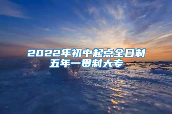 2022年初中起点全日制五年一贯制大专