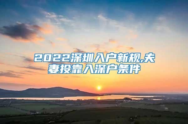 2022深圳入户新规,夫妻投靠入深户条件