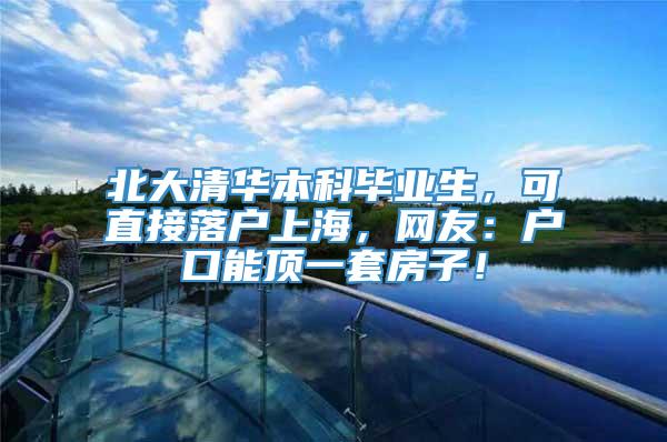 北大清华本科毕业生，可直接落户上海，网友：户口能顶一套房子！