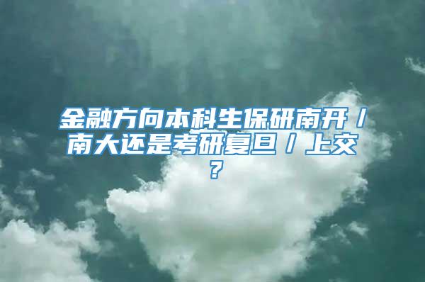 金融方向本科生保研南开／南大还是考研复旦／上交？