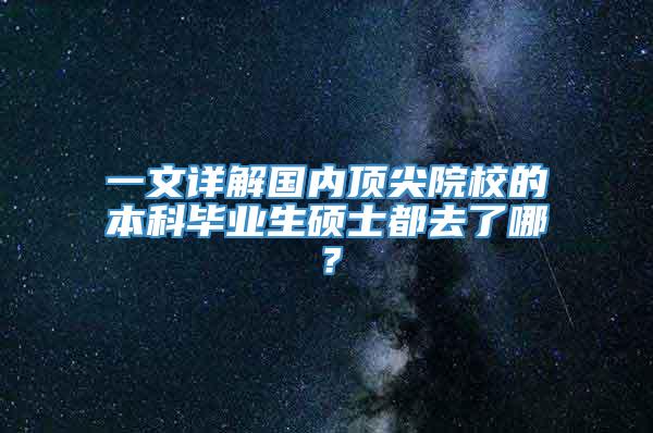 一文详解国内顶尖院校的本科毕业生硕士都去了哪？