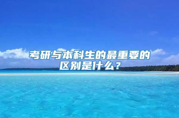 考研与本科生的最重要的区别是什么？