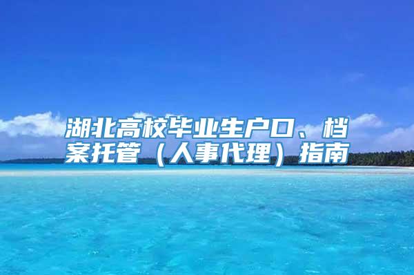 湖北高校毕业生户口、档案托管（人事代理）指南