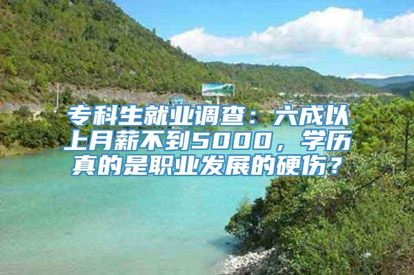 专科生就业调查：六成以上月薪不到5000，学历真的是职业发展的硬伤？