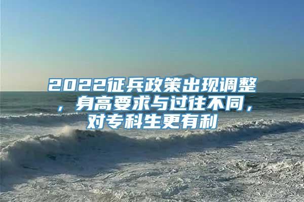 2022征兵政策出现调整，身高要求与过往不同，对专科生更有利